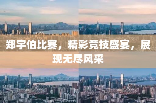 鄭宇伯比賽，精彩競(jìng)技盛宴，展現(xiàn)無(wú)盡風(fēng)采
