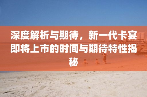 深度解析與期待，新一代卡宴即將上市的時間與期待特性揭秘