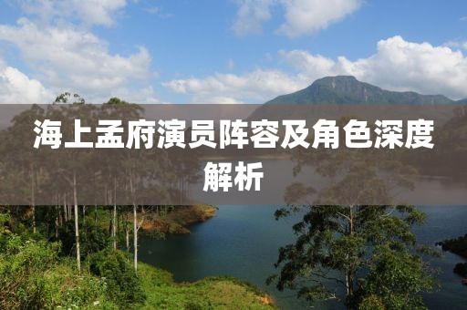 海上孟府演員陣容及角色深度解析