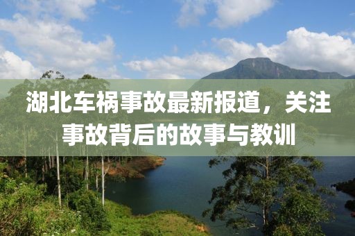 湖北車禍?zhǔn)鹿首钚聢?bào)道，關(guān)注事故背后的故事與教訓(xùn)