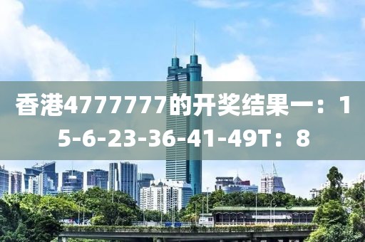 香港4777777的開獎結果一：15-6-23-36-41-49T：8