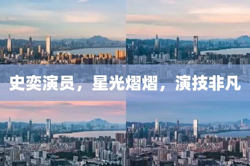 史奕演員，星光熠熠，演技非凡