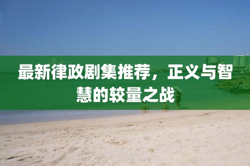 最新律政劇集推薦，正義與智慧的較量之戰(zhàn)