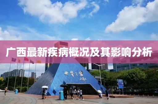 廣西最新疾病概況及其影響分析