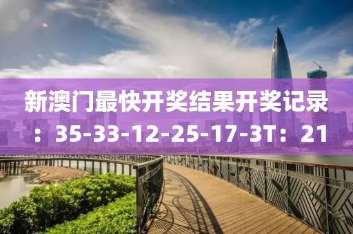 新澳門(mén)最快開(kāi)獎(jiǎng)結(jié)果開(kāi)獎(jiǎng)記錄：35-33-12-25-17-3T：21