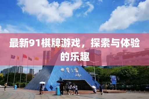 最新91棋牌游戲，探索與體驗的樂趣