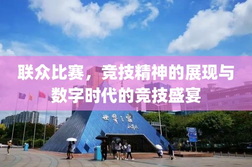 聯(lián)眾比賽，競技精神的展現(xiàn)與數(shù)字時代的競技盛宴
