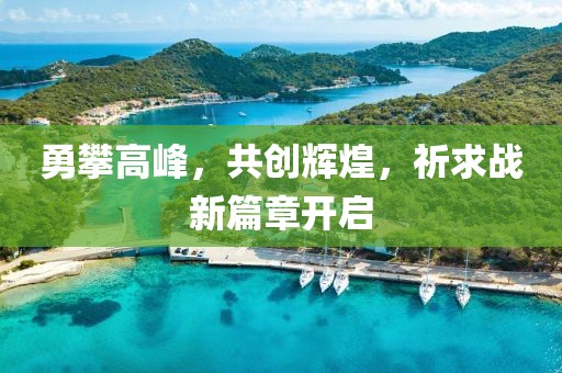 勇攀高峰，共創(chuàng)輝煌，祈求戰(zhàn)新篇章開啟