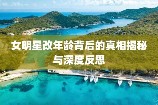 女明星改年齡背后的真相揭秘與深度反思