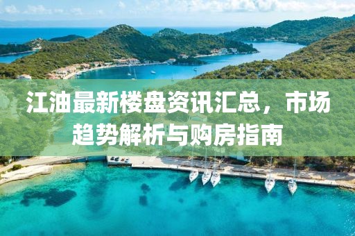 江油最新樓盤資訊匯總，市場(chǎng)趨勢(shì)解析與購(gòu)房指南