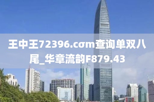 王中王72396.cσm查詢單雙八尾_華章流韻F879.43