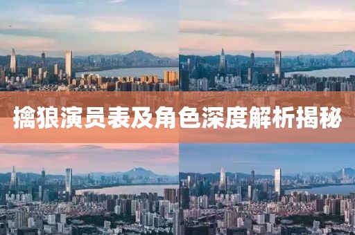 擒狼演員表及角色深度解析揭秘