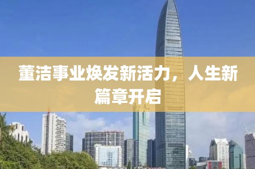 董潔事業(yè)煥發(fā)新活力，人生新篇章開啟