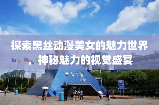 探索黑絲動(dòng)漫美女的魅力世界，神秘魅力的視覺盛宴