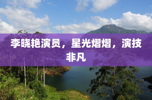 李曉艷演員，星光熠熠，演技非凡