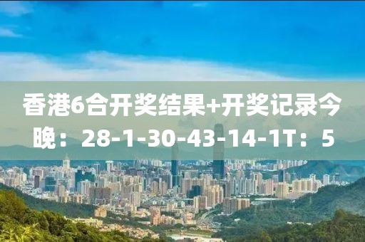 香港6合開獎結(jié)果+開獎記錄今晚：28-1-30-43-14-1T：5