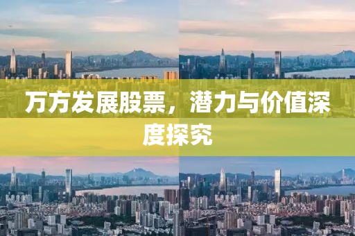 萬(wàn)方發(fā)展股票，潛力與價(jià)值深度探究