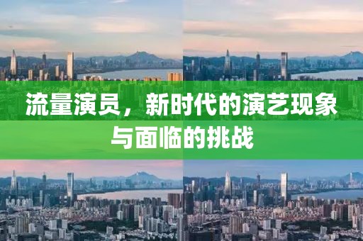 流量演員，新時(shí)代的演藝現(xiàn)象與面臨的挑戰(zhàn)