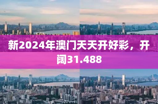 新2024年澳門(mén)天天開(kāi)好彩，開(kāi)闊31.488