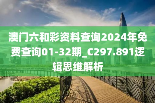 澳門六和彩資料查詢2024年免費(fèi)查詢01-32期_C297.891邏輯思維解析
