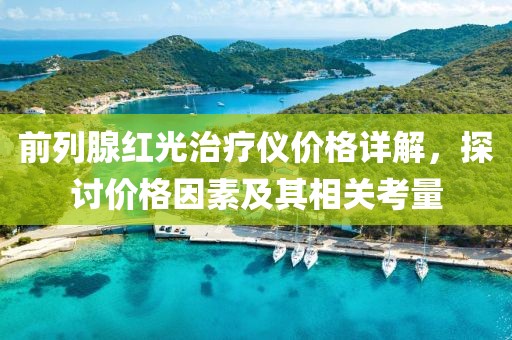 前列腺紅光治療儀價(jià)格詳解，探討價(jià)格因素及其相關(guān)考量