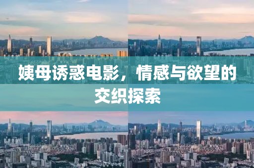 姨母誘惑電影，情感與欲望的交織探索