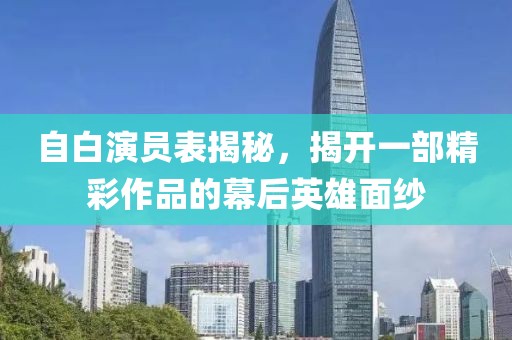 自白演員表揭秘，揭開一部精彩作品的幕后英雄面紗
