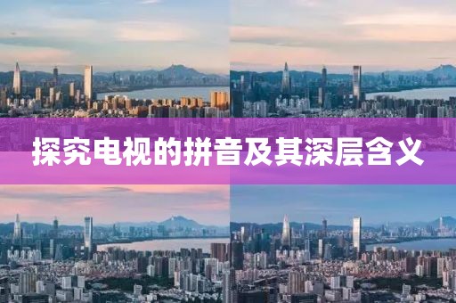 探究電視的拼音及其深層含義