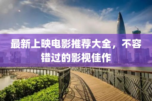 最新上映電影推薦大全，不容錯(cuò)過的影視佳作