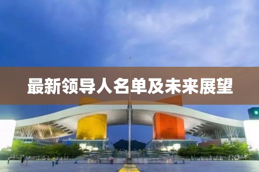 最新領(lǐng)導(dǎo)人名單及未來展望