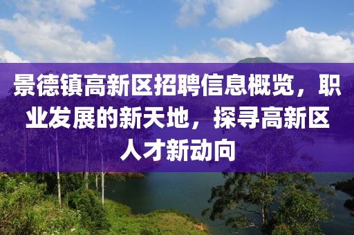 景德鎮(zhèn)高新區(qū)招聘信息概覽，職業(yè)發(fā)展的新天地，探尋高新區(qū)人才新動(dòng)向