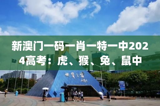 新澳門一碼一肖一特一中2024高考：虎、猴、兔、鼠中