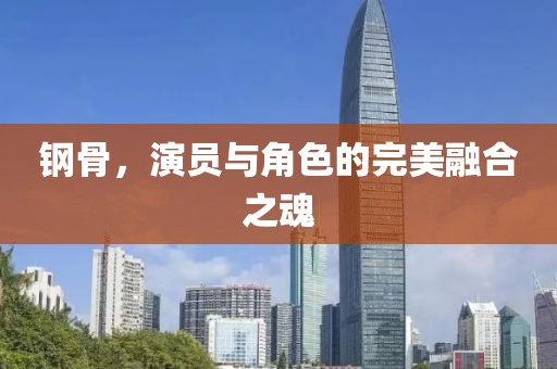 鋼骨，演員與角色的完美融合之魂