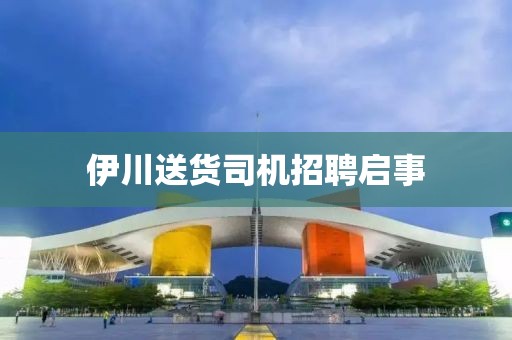 伊川送貨司機招聘啟事