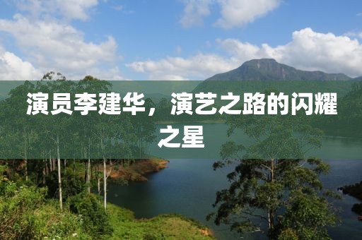 演員李建華，演藝之路的閃耀之星