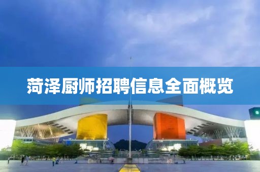 菏澤廚師招聘信息全面概覽