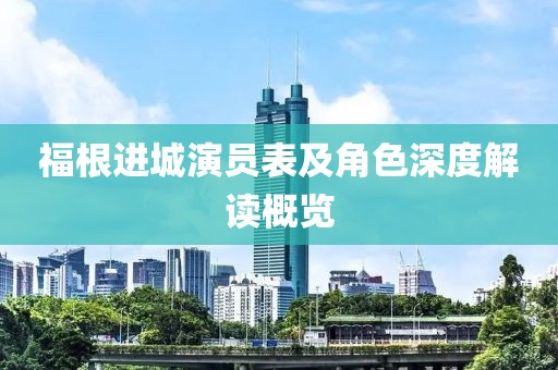 福根進城演員表及角色深度解讀概覽