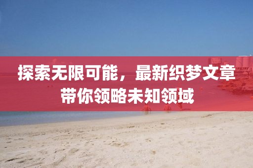 探索無限可能，最新織夢文章帶你領(lǐng)略未知領(lǐng)域