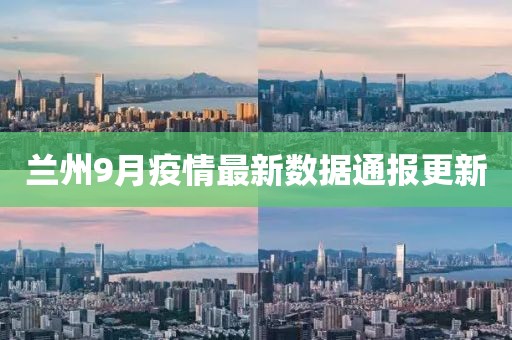 蘭州9月疫情最新數(shù)據(jù)通報(bào)更新
