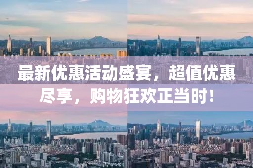 最新優(yōu)惠活動盛宴，超值優(yōu)惠盡享，購物狂歡正當(dāng)時！
