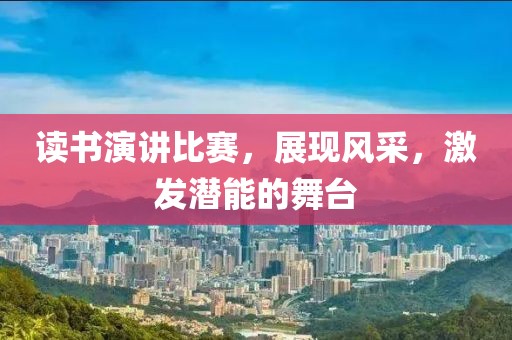 讀書演講比賽，展現(xiàn)風(fēng)采，激發(fā)潛能的舞臺(tái)