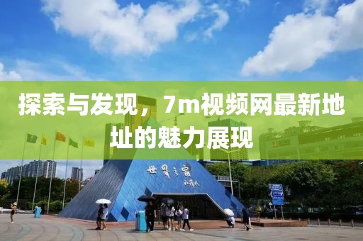 探索與發(fā)現(xiàn)，7m視頻網(wǎng)最新地址的魅力展現(xiàn)