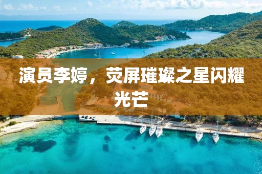 演員李婷，熒屏璀璨之星閃耀光芒