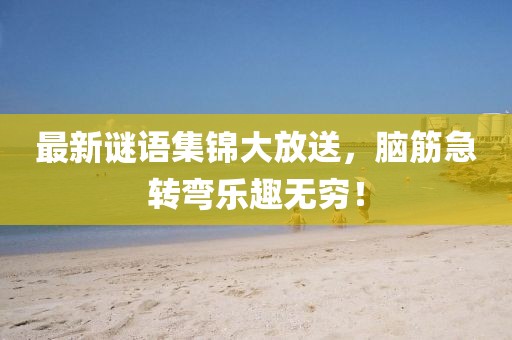 最新謎語集錦大放送，腦筋急轉(zhuǎn)彎樂趣無窮！
