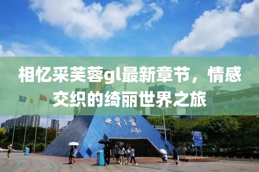 相憶采芙蓉gl最新章節(jié)，情感交織的綺麗世界之旅