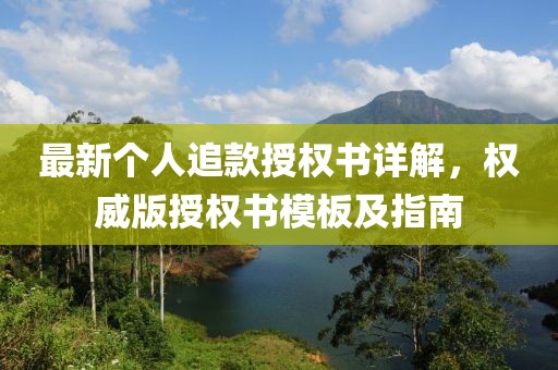 最新個人追款授權(quán)書詳解，權(quán)威版授權(quán)書模板及指南