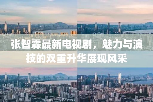 張智霖最新電視劇，魅力與演技的雙重升華展現(xiàn)風(fēng)采
