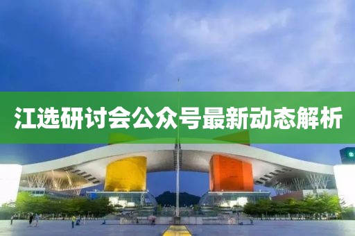江選研討會公眾號最新動態(tài)解析