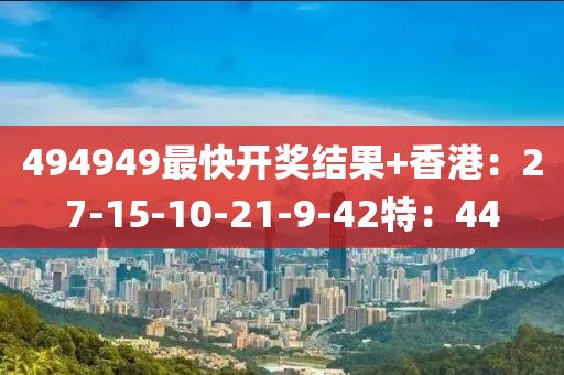 494949最快開獎(jiǎng)結(jié)果+香港：27-15-10-21-9-42特：44