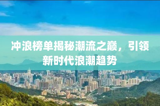沖浪榜單揭秘潮流之巔，引領(lǐng)新時代浪潮趨勢